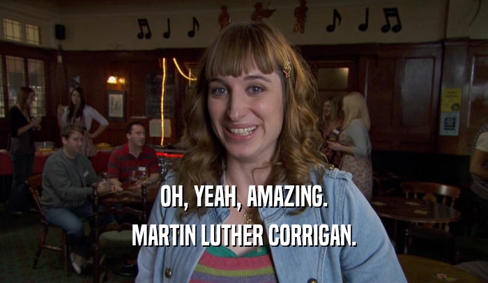 OH, YEAH, AMAZING. MARTIN LUTHER CORRIGAN. 