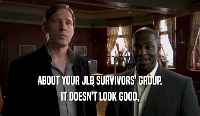 ABOUT YOUR JLB SURVIVORS' GROUP. IT DOESN'T LOOK GOOD, 