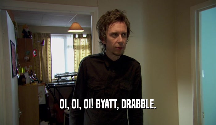OI, OI, OI! BYATT, DRABBLE.  
