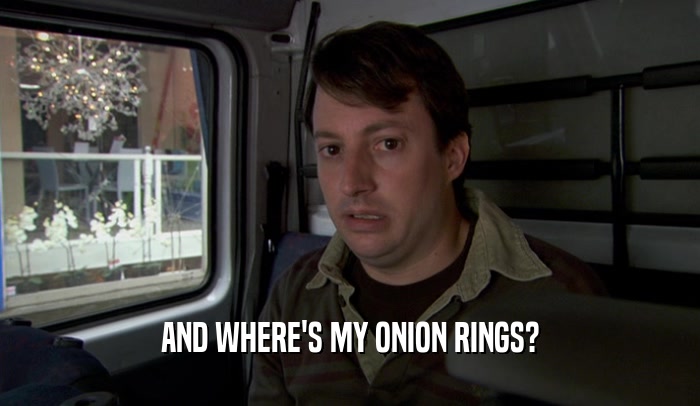 AND WHERE'S MY ONION RINGS?  