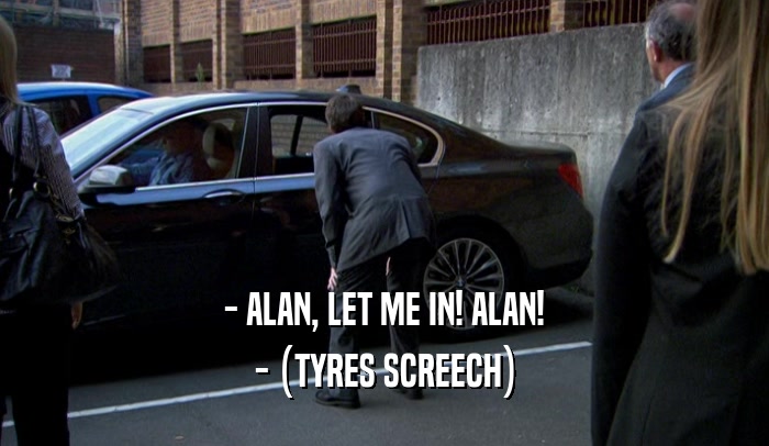 - ALAN, LET ME IN! ALAN! - (TYRES SCREECH) 