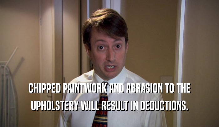 CHIPPED PAINTWORK AND ABRASION TO THE UPHOLSTERY WILL RESULT IN DEDUCTIONS. 