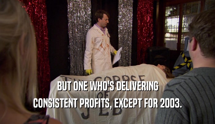 BUT ONE WHO'S DELIVERING CONSISTENT PROFITS, EXCEPT FOR 2003. 