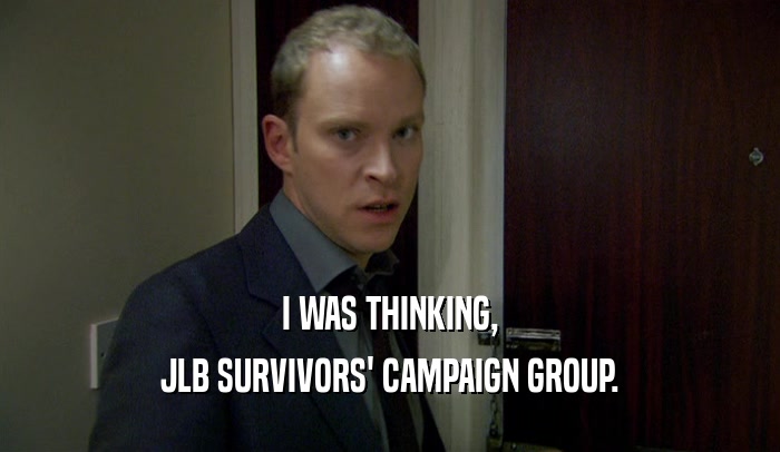 I WAS THINKING,
 JLB SURVIVORS' CAMPAIGN GROUP.
 
