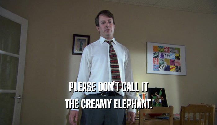 PLEASE DON'T CALL IT THE CREAMY ELEPHANT. 