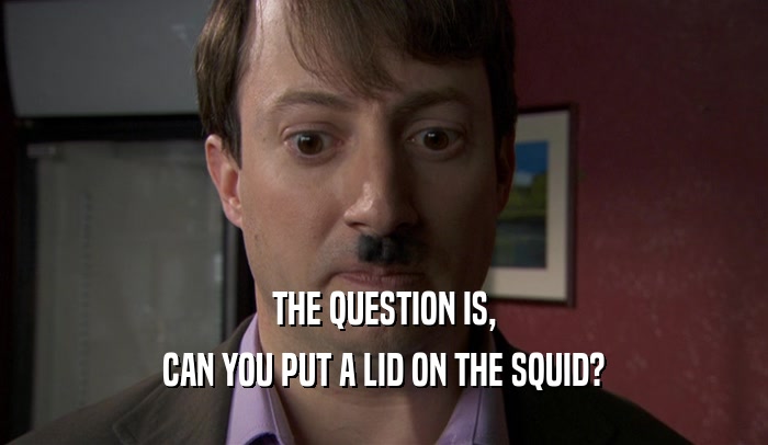 THE QUESTION IS, CAN YOU PUT A LID ON THE SQUID? 