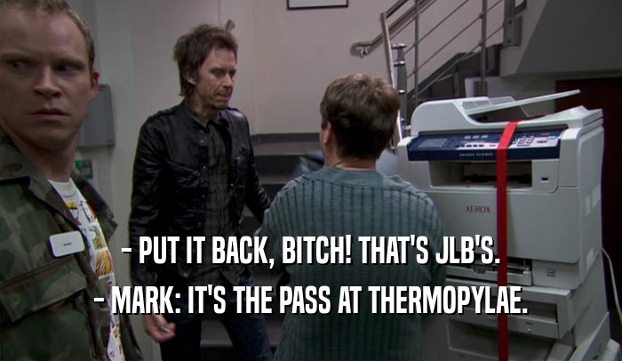 - PUT IT BACK, BITCH! THAT'S JLB'S. - MARK: IT'S THE PASS AT THERMOPYLAE. 