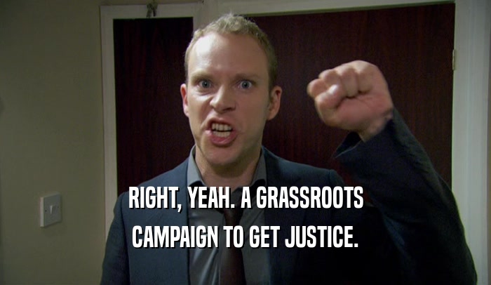 RIGHT, YEAH. A GRASSROOTS
 CAMPAIGN TO GET JUSTICE.
 