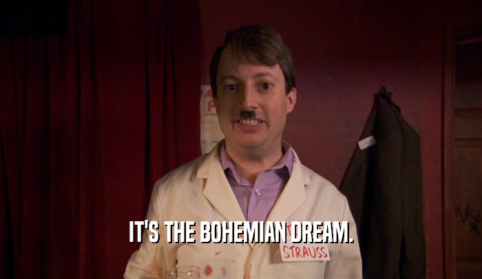 IT'S THE BOHEMIAN DREAM.  