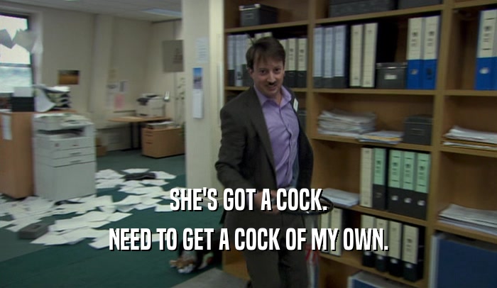 SHE'S GOT A COCK. NEED TO GET A COCK OF MY OWN. 
