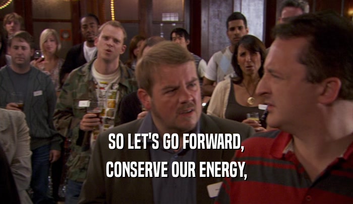SO LET'S GO FORWARD, CONSERVE OUR ENERGY, 
