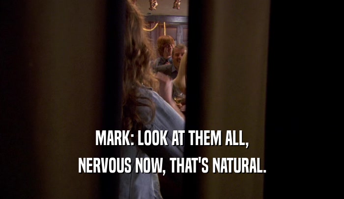 MARK: LOOK AT THEM ALL, NERVOUS NOW, THAT'S NATURAL. 