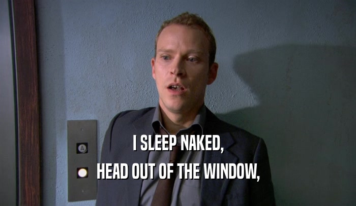 I SLEEP NAKED, HEAD OUT OF THE WINDOW, 