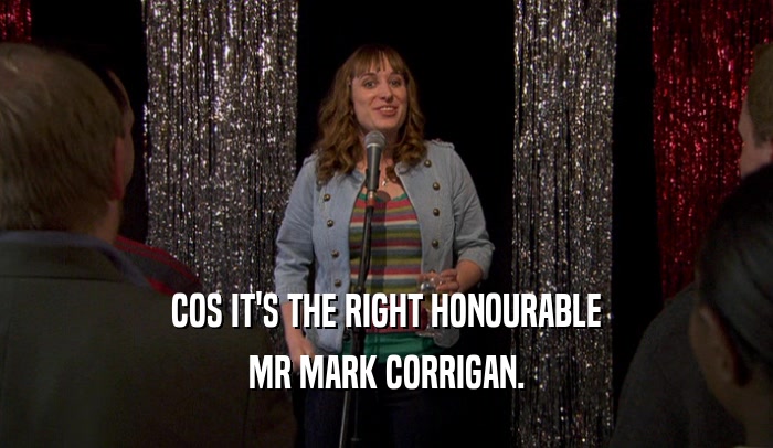 COS IT'S THE RIGHT HONOURABLE MR MARK CORRIGAN. 