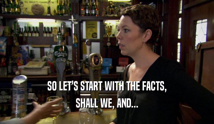 SO LET'S START WITH THE FACTS, SHALL WE, AND... 