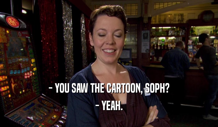 - YOU SAW THE CARTOON, SOPH? - YEAH. 