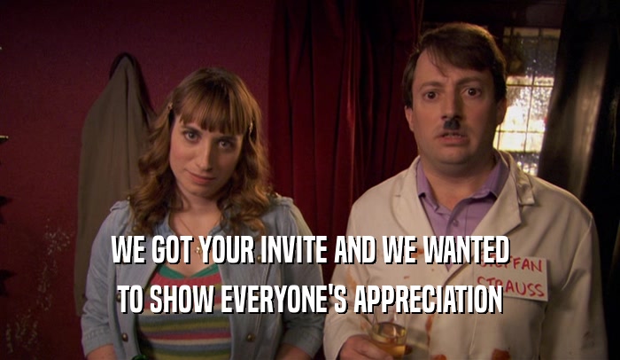 WE GOT YOUR INVITE AND WE WANTED TO SHOW EVERYONE'S APPRECIATION 
