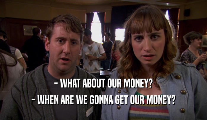 - WHAT ABOUT OUR MONEY? - WHEN ARE WE GONNA GET OUR MONEY? 