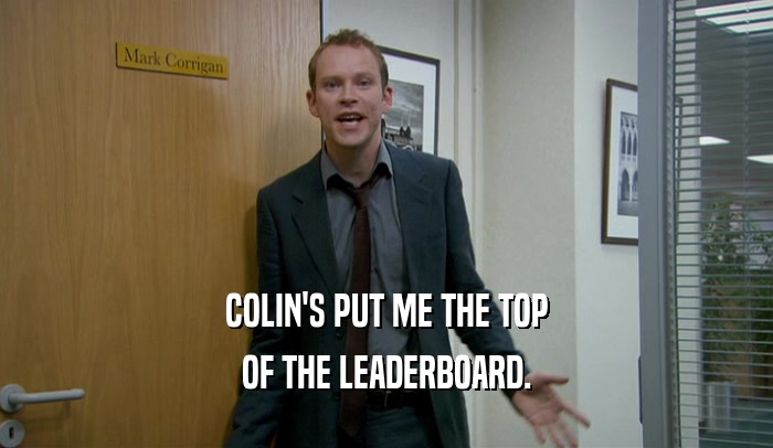 COLIN'S PUT ME THE TOP OF THE LEADERBOARD. 