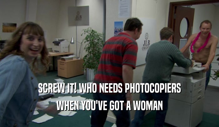 SCREW IT! WHO NEEDS PHOTOCOPIERS WHEN YOU'VE GOT A WOMAN 