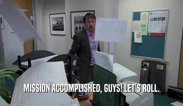 MISSION ACCOMPLISHED, GUYS! LET'S ROLL.  