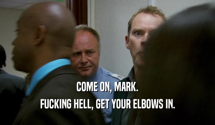COME ON, MARK. FUCKING HELL, GET YOUR ELBOWS IN. 