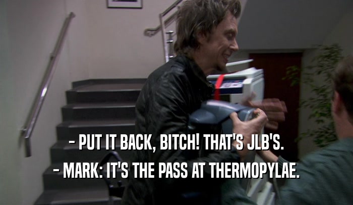 - PUT IT BACK, BITCH! THAT'S JLB'S. - MARK: IT'S THE PASS AT THERMOPYLAE. 