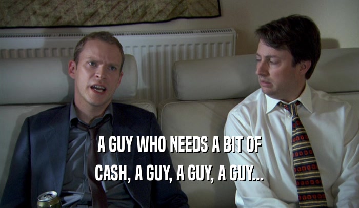 A GUY WHO NEEDS A BIT OF CASH, A GUY, A GUY, A GUY... 