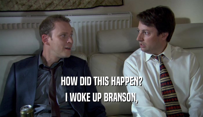 HOW DID THIS HAPPEN? I WOKE UP BRANSON, 