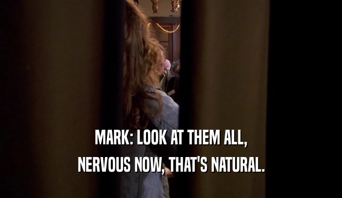 MARK: LOOK AT THEM ALL, NERVOUS NOW, THAT'S NATURAL. 