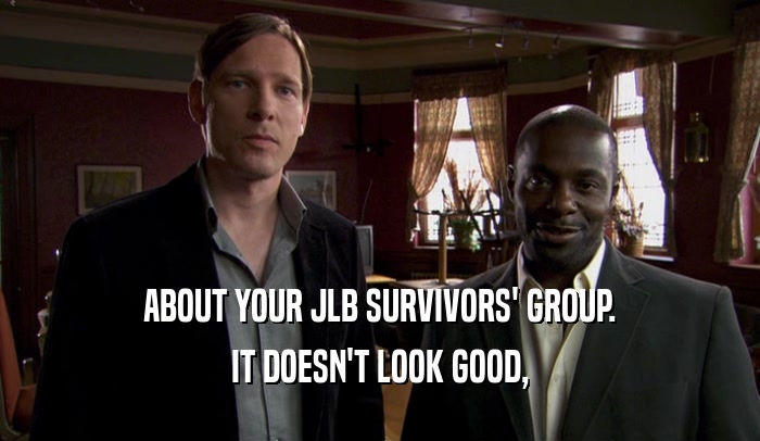 ABOUT YOUR JLB SURVIVORS' GROUP. IT DOESN'T LOOK GOOD, 