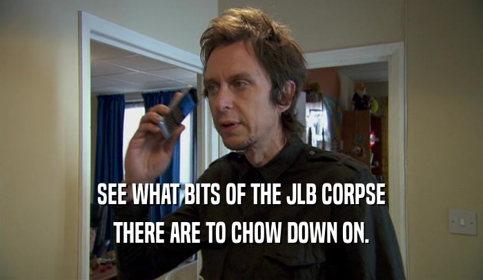SEE WHAT BITS OF THE JLB CORPSE THERE ARE TO CHOW DOWN ON. 