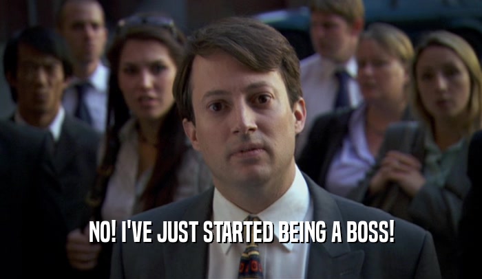 NO! I'VE JUST STARTED BEING A BOSS!  