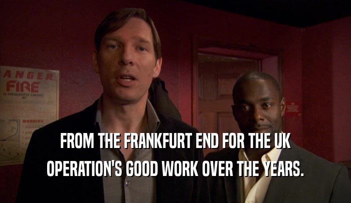 FROM THE FRANKFURT END FOR THE UK OPERATION'S GOOD WORK OVER THE YEARS. 