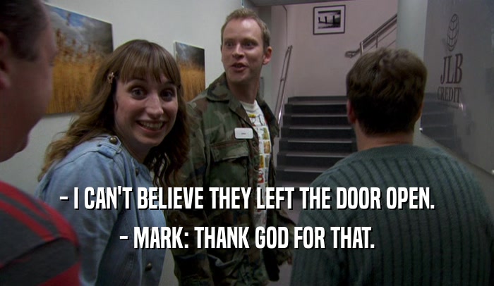 - I CAN'T BELIEVE THEY LEFT THE DOOR OPEN. - MARK: THANK GOD FOR THAT. 
