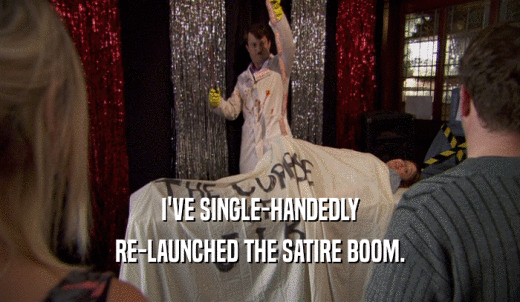 I'VE SINGLE-HANDEDLY RE-LAUNCHED THE SATIRE BOOM. 