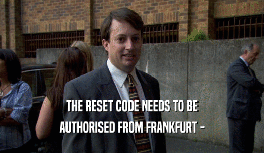THE RESET CODE NEEDS TO BE AUTHORISED FROM FRANKFURT - 
