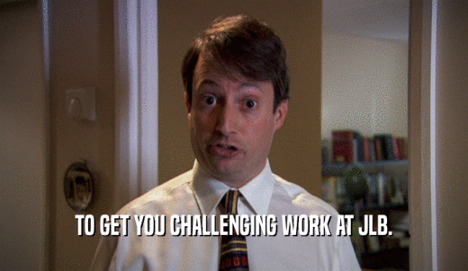 TO GET YOU CHALLENGING WORK AT JLB.  
