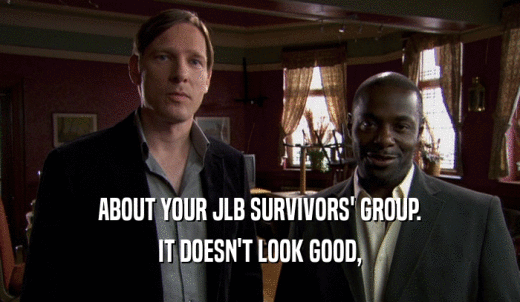 ABOUT YOUR JLB SURVIVORS' GROUP. IT DOESN'T LOOK GOOD, 