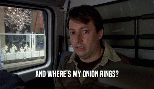 AND WHERE'S MY ONION RINGS?  