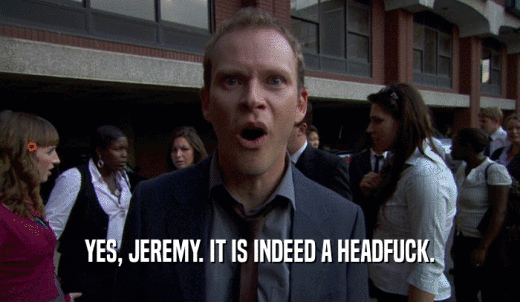 YES, JEREMY. IT IS INDEED A HEADFUCK.  