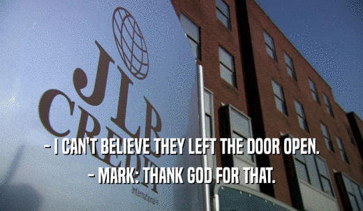 - I CAN'T BELIEVE THEY LEFT THE DOOR OPEN. - MARK: THANK GOD FOR THAT. 