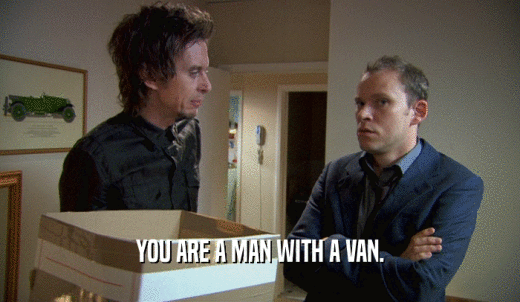 YOU ARE A MAN WITH A VAN.  