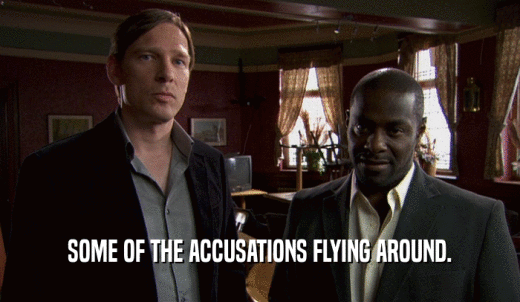 SOME OF THE ACCUSATIONS FLYING AROUND.  