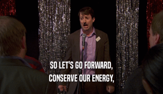 SO LET'S GO FORWARD, CONSERVE OUR ENERGY, 