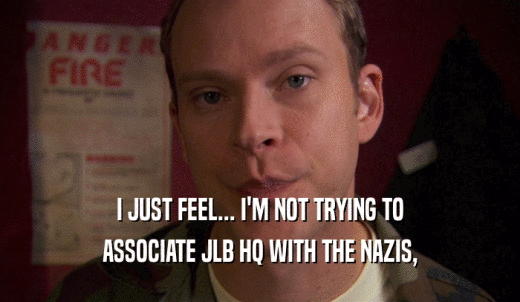 I JUST FEEL... I'M NOT TRYING TO ASSOCIATE JLB HQ WITH THE NAZIS, 