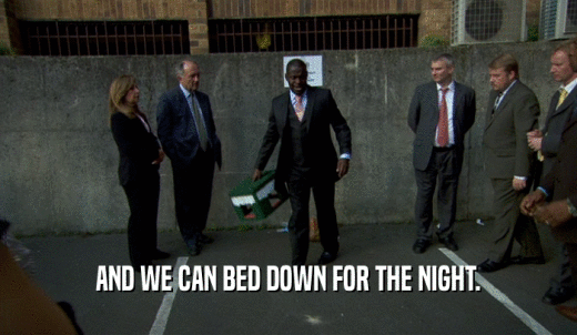 AND WE CAN BED DOWN FOR THE NIGHT.  