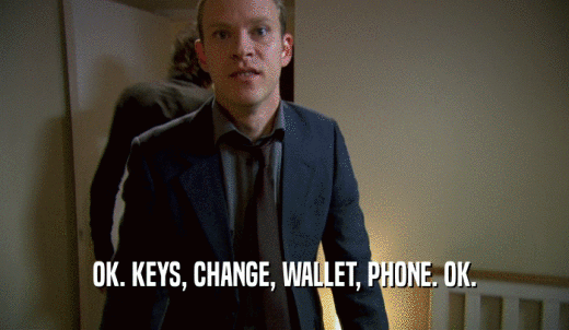 OK. KEYS, CHANGE, WALLET, PHONE. OK.  