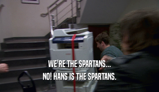 WE'RE THE SPARTANS... NO! HANS IS THE SPARTANS. 