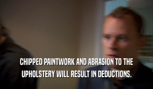 CHIPPED PAINTWORK AND ABRASION TO THE UPHOLSTERY WILL RESULT IN DEDUCTIONS. 